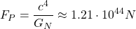 \[F_P=\dfrac{c^4}{G_N}\approx 1.21\cdot 10^{44}N\]