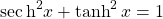 \[ \sec\mbox{h}^2x+\tanh^2 x=1\]