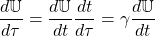 \[ \dfrac{d\mathbb{U}}{d\tau}=\dfrac{d\mathbb{U}}{dt}\dfrac{dt}{d\tau}=\gamma \dfrac{d\mathbb{U}}{dt}\]
