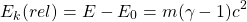 \[E_k(rel)=E-E_0=m(\gamma-1)c^2\]