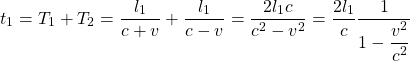 \[ t_1=T_1+T_2=\dfrac{l_1}{c+v}+\dfrac{l_1}{c-v}=\dfrac{2l_1 c}{c^2-v^2}=\dfrac{2l_1}{c}\dfrac{1}{1-\dfrac{v^2}{c^2}}\]