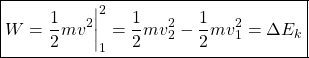 \[ \boxed{W=\dfrac{1}{2}m v^2 \bigg| _1^2=\dfrac{1}{2}m v_2^2-\dfrac{1}{2}m v_1^2=\Delta E_k}\]