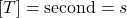 \left[ T\right]=\mbox{second}=s