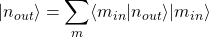 \vert n_{out}\rangle=\displaystyle{\sum_m}\langle m_{in}\vert n_{out}\rangle \vert m_{in}\rangle