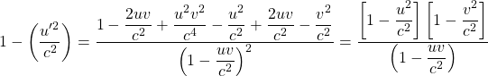 \[ 1-\left(\dfrac{u'^2}{c^2}\right)=\dfrac{1-\dfrac{2uv}{c^2}+\dfrac{u^2v^2}{c^4}-\dfrac{u^2}{c^2}+\dfrac{2uv}{c^2}-\dfrac{v^2}{c^2}}{\left(1-\dfrac{uv}{c^2}\right)^2}=\dfrac{\left[1-\dfrac{u^2}{c^2}\right]\left[1-\dfrac{v^2}{c^2}\right]}{\left(1-\dfrac{uv}{c^2}\right)}\]