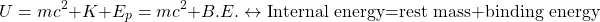 \[ U=mc^2+K+E_p=mc^2+B.E.\leftrightarrow \mbox{Internal energy=rest mass+binding energy }\]