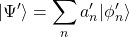 \displaystyle{\vert\Psi'\rangle=\sum_n a'_n\vert\phi'_n\rangle}