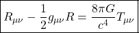 \[ \boxed{R_{\mu \nu} - \dfrac{1}{2}g_{\mu \nu} R = \dfrac{8\pi G}{c^4}T_{\mu\nu}}\]