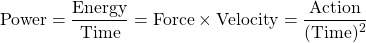 \[ \mbox{Power}=\dfrac{\mbox{Energy}}{\mbox{Time}}=\mbox{Force}\times\mbox{Velocity}=\dfrac{\mbox{Action}}{(\mbox{Time})^2}\]