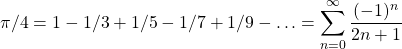 \displaystyle{\pi/4 = 1 - 1/3 + 1/5 - 1/7 + 1/9 -\ldots=\sum_{n=0}^\infty \dfrac{(-1)^n}{2n+1}}