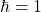 \hbar=1