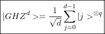 \begin{equation*}\boxed{\vert GHZ^d>=\dfrac{1}{\sqrt{d}}\sum_{j=0}^{d-1}\vert j>^{\otimes q}}\end{equation*}