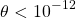 \[ \theta <10^{-12}\]