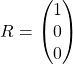 \[R=\begin{pmatrix}1\\ 0\\0\end{pmatrix}\]