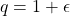 q=1+\epsilon