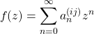 \[ \displaystyle{f(z)=\sum_{n=0}^\infty a_n^{(ij)}z^n}\]