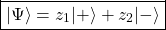 \begin{equation*} \boxed{\vert \Psi \rangle=z_1\vert +\rangle +z_2\vert -\rangle} \end{equation*}