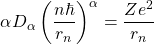 \begin{equation*} \alpha D_\alpha\left(\dfrac{n\hbar}{r_n}\right)^\alpha=\dfrac{Ze^2}{r_n} \end{equation*}