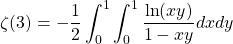 \[ \displaystyle{\zeta (3)=-\dfrac{1}{2}\int_0^1\int_0^1\dfrac{\ln (xy)}{1-xy}dxdy}\]