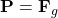 \mathbf{P}=\mathbf{F}_g
