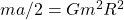 ma/2=Gm^2R^2