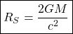 \begin{equation*} \boxed{R_S=\dfrac{2GM}{c^2}} \end{equation*}