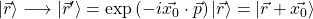 \vert\vec{r}\rangle\longrightarrow\vert\vec{r}'\rangle =\exp\left(-i\vec{x_0}\cdot \vec{p}\right)\vert \vec{r}\rangle=\vert\vec{r}+\vec{x_0}\rangle
