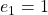 e_1=1