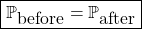 \[ \boxed{\mathbb{P}_{\mbox{before}}=\mathbb{P}_{\mbox{\mbox{after}}}}\]