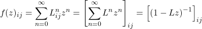 \[ \displaystyle{f(z)_{ij}=\sum_{ n=0}^\infty L^n_{ij}z^n=\left[\sum_{n=0}^\infty L^nz^n\right]_{ij}=\left[\left( 1-Lz\right)^{-1}\right]_{ij}}\]