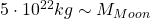 5\cdot 10^{22}kg\sim M_{Moon}