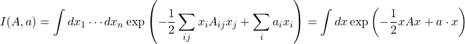 \displaystyle{I(A,a)=\int dx_1\cdots dx_n\exp \left(-\dfrac{1}{2}\sum_{ij}x_iA_{ij}x_j+\sum_i a_ix_i\right)=\int dx \exp \left( -\dfrac{1}{2}xAx+a\cdot x\right)}