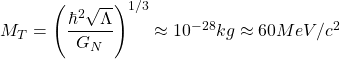 M_T=\left(\dfrac{\hbar^2\sqrt{\Lambda}}{G_N}\right)^{1/3}\approx 10^{-28}kg\approx 60 MeV/c^2