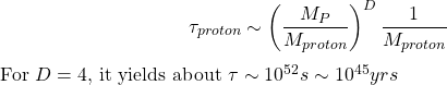 \[\tau_{proton}\sim\left(\dfrac{M_P}{M_{proton}}\right)^D\dfrac{1}{M_{proton}}$$ For $D=4$, it yields about $\tau\sim 10^{52}s\sim 10^{45}yrs\]