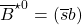 \overline{B}^{\star 0}=(\overline{s}b)