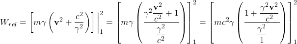 \[ W_{rel}=\left[m\gamma \left( \mathbf{v}^2+\dfrac{c^2}{\gamma^2}\right)\right] \bigg| _1^2=\left[m\gamma \left( \dfrac{\gamma^2\dfrac{\mathbf{v}^2}{c^2}+1}{\dfrac{\gamma^2}{c^2}}\right)\right] _1^2=\left[mc^2\gamma \left(\dfrac{1+\dfrac{\gamma^2\mathbf{v}^2}{c^2}}{\dfrac{\gamma^2}{1}}\right)\right] _1^2\]