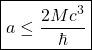 \[\boxed{a\leq \dfrac{2Mc^3}{\hbar}}\]