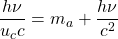 \dfrac{h\nu}{u_c c}=m_a+\dfrac{h\nu}{c^2}