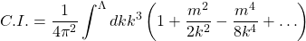 \begin{equation*} C.I.=\dfrac{1}{4\pi^2}\int^\Lambda dk k^3\left(1+\dfrac{m^2}{2k^2}-\dfrac{m^4}{8k^4}+\ldots\right) \end{equation*}