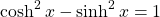\[ \cosh^2 x-\sinh^2 x=1\]