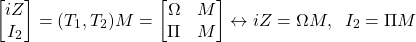 \begin{equation*}\begin{bmatrix}iZ\\ I_2\end{bmatrix}=(T_1,T_2)M=\begin{bmatrix}\Omega & M\\ \Pi & M\end{bmatrix}\leftrightarrow iZ=\Omega M, \;\; I_2=\Pi M\end{equation*}