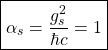 \[ \boxed{\alpha_s=\dfrac{g_s^2}{\hbar c}=1}\]