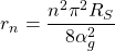 \[r_n=\dfrac{n^2\pi^2R_S}{8\alpha_g^2}\]