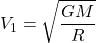 \[V_1=\sqrt{\dfrac{GM}{R}}\]