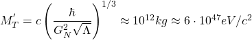 M_T^{'}=c\left(\dfrac{\hbar}{G_N^2\sqrt{\Lambda}}\right)^{1/3}\approx 10^{12}kg\approx 6\cdot 10^{47} eV/c^2