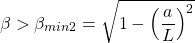 \[ \beta>\beta_{min2}=\sqrt{1-\left(\dfrac{a}{L}\right)^2}\]