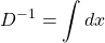 \[ \displaystyle{D^{-1}=\int dx}\]