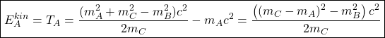 \boxed{E_A^{kin}=T_A=\dfrac{(m_A^2+m_C^2-m_B^2)c^2}{2m_C}-m_Ac^2=\dfrac{\left((m_C-m_A)^2-m_B^2\right)c^2}{2m_C}}