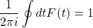 \[\dfrac{1}{2\pi i}\oint dt F(t)=1\]