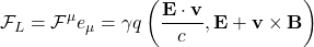 \[ \mathcal{F}_L=\mathcal{F}^\mu e_\mu=\gamma q\left(\dfrac{\mathbf{E}\cdot{\mathbf{v}}}{c},\mathbf{E}+\mathbf{v}\times\mathbf{B}\right)\]